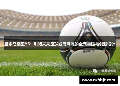 皇家马德里Y3：引领未来足球发展潮流的全新突破与创新设计