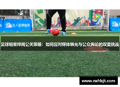 足球明星绯闻公关策略：如何应对媒体曝光与公众舆论的双重挑战