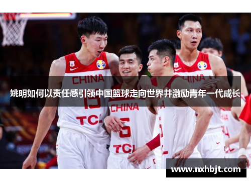 姚明如何以责任感引领中国篮球走向世界并激励青年一代成长