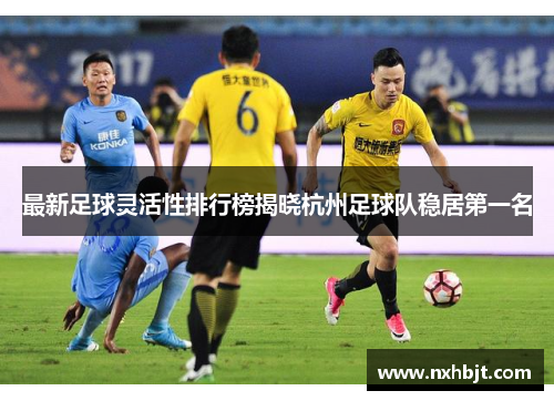 最新足球灵活性排行榜揭晓杭州足球队稳居第一名