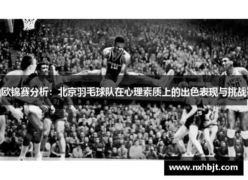 欧锦赛分析：北京羽毛球队在心理素质上的出色表现与挑战