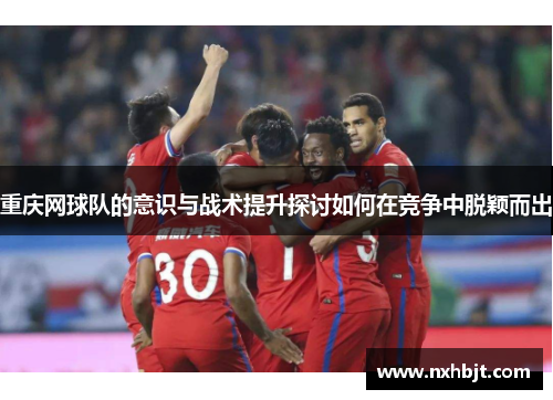重庆网球队的意识与战术提升探讨如何在竞争中脱颖而出