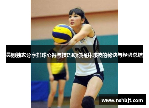 吴娜独家分享排球心得与技巧助你提升球技的秘诀与经验总结