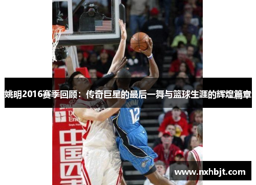 姚明2016赛季回顾：传奇巨星的最后一舞与篮球生涯的辉煌篇章