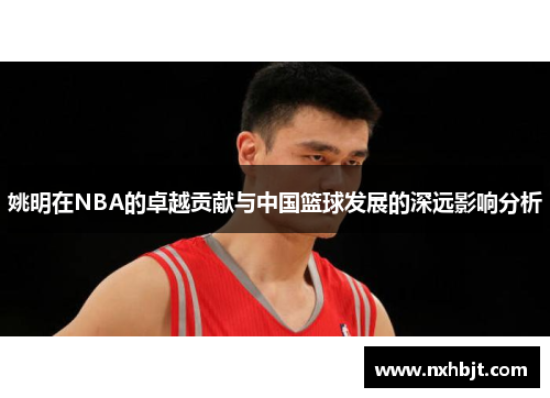 姚明在NBA的卓越贡献与中国篮球发展的深远影响分析