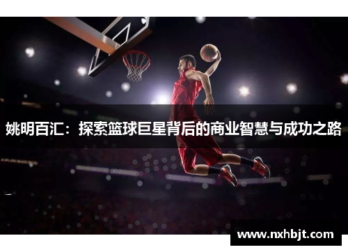 姚明百汇：探索篮球巨星背后的商业智慧与成功之路