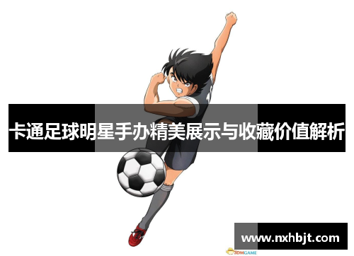 卡通足球明星手办精美展示与收藏价值解析