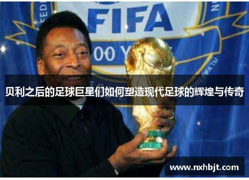 贝利之后的足球巨星们如何塑造现代足球的辉煌与传奇