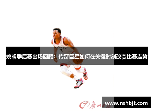 姚明季后赛出场回顾：传奇巨星如何在关键时刻改变比赛走势