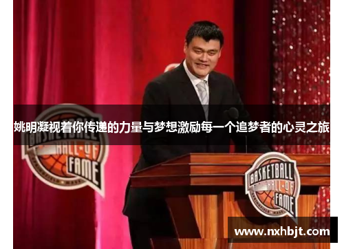 姚明凝视着你传递的力量与梦想激励每一个追梦者的心灵之旅