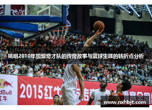 姚明2010年加盟奇才队的传奇故事与篮球生涯的转折点分析