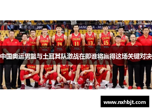 中国奥运男篮与土耳其队激战在即谁将赢得这场关键对决