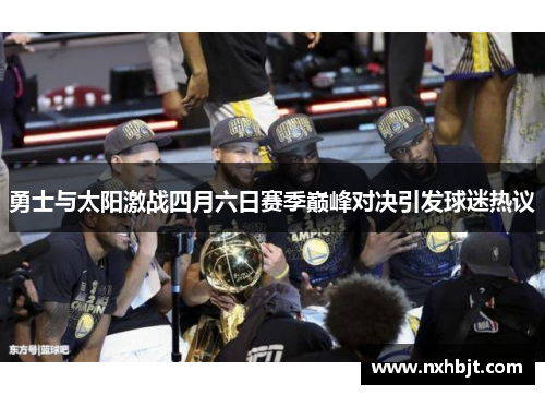 勇士与太阳激战四月六日赛季巅峰对决引发球迷热议