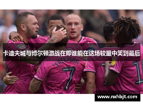 卡迪夫城与博尔顿激战在即谁能在这场较量中笑到最后