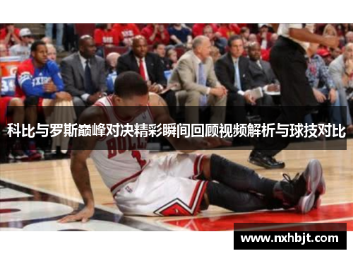 科比与罗斯巅峰对决精彩瞬间回顾视频解析与球技对比