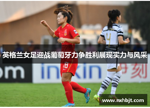 英格兰女足迎战葡萄牙力争胜利展现实力与风采