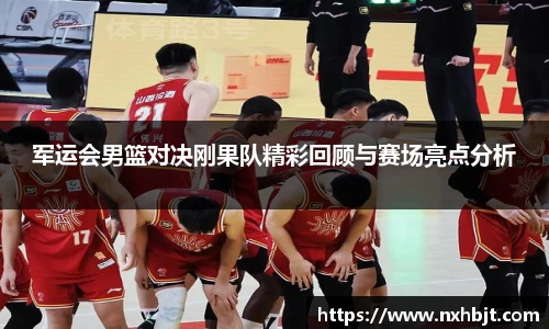 军运会男篮对决刚果队精彩回顾与赛场亮点分析