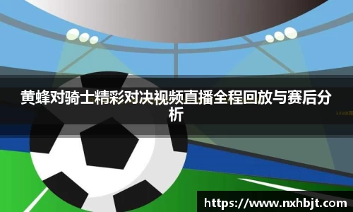 黄蜂对骑士精彩对决视频直播全程回放与赛后分析